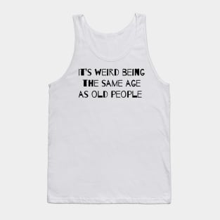 It’s Weird Being The Same Age As Old People Tank Top